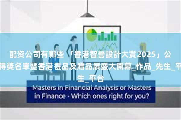 配资公司有哪些 「香港智營設計大賞2025」公佈得獎名單暨香港禮品及贈品展盛大開幕_作品_先生_平台