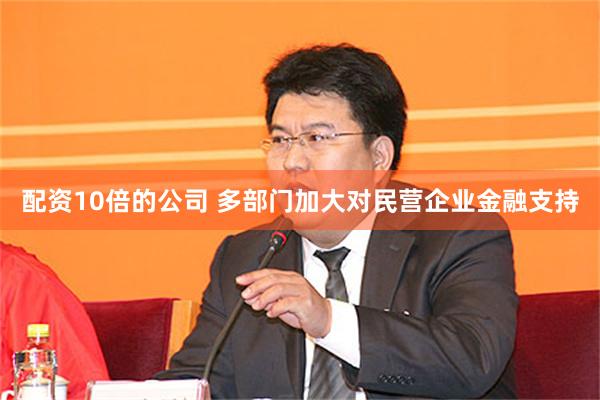 配资10倍的公司 多部门加大对民营企业金融支持