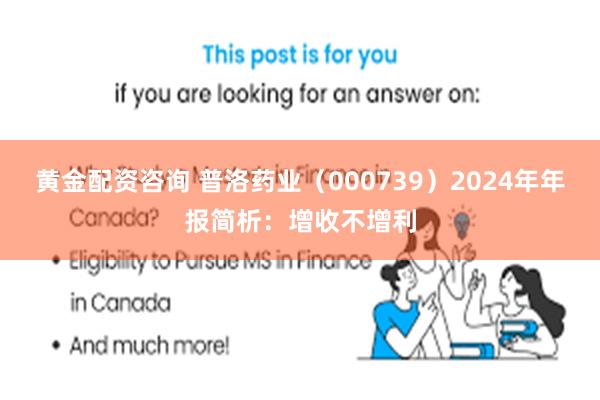 黄金配资咨询 普洛药业（000739）2024年年报简析：增收不增利
