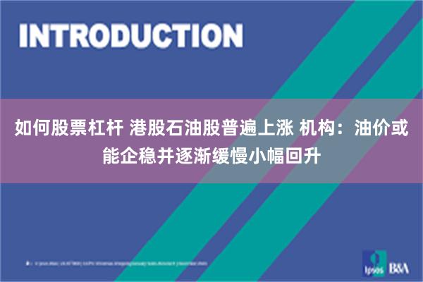 如何股票杠杆 港股石油股普遍上涨 机构：油价或能企稳并逐渐缓慢小幅回升