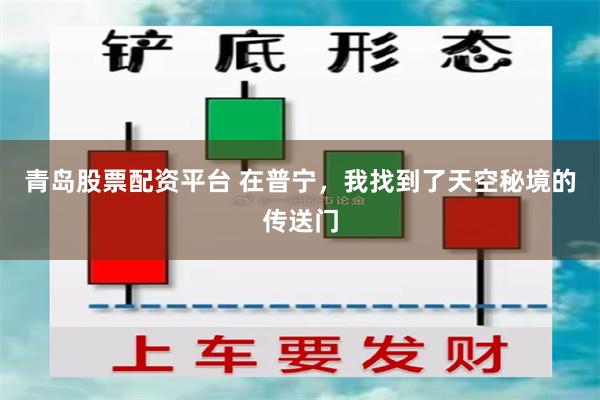 青岛股票配资平台 在普宁，我找到了天空秘境的传送门
