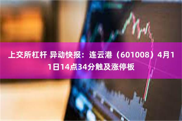 上交所杠杆 异动快报：连云港（601008）4月11日14点34分触及涨停板