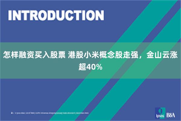 怎样融资买入股票 港股小米概念股走强，金山云涨超40%