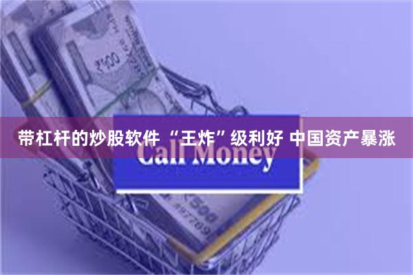 带杠杆的炒股软件 “王炸”级利好 中国资产暴涨