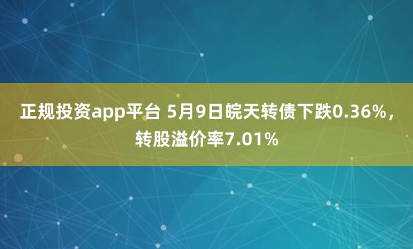 正规投资app平台 5月9日皖天转债下跌0.36%，转股溢价率7.01%