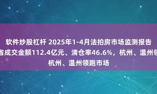 软件炒股杠杆 2025年1-4月法拍房市场监测报告：浙江省成交金额112.4亿元、清仓率46.6%，杭州、温州领跑市场