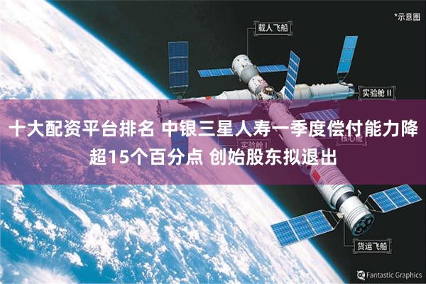 十大配资平台排名 中银三星人寿一季度偿付能力降超15个百分点 创始股东拟退出