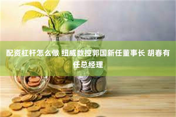 配资杠杆怎么做 纽威数控郭国新任董事长 胡春有任总经理
