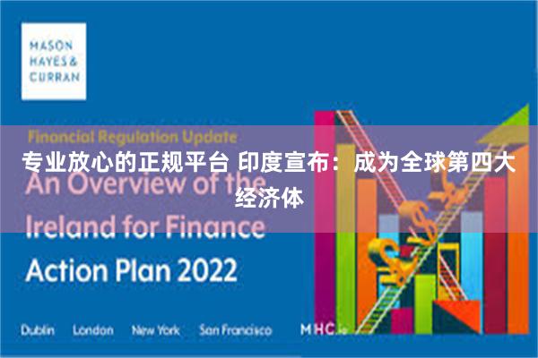 专业放心的正规平台 印度宣布：成为全球第四大经济体
