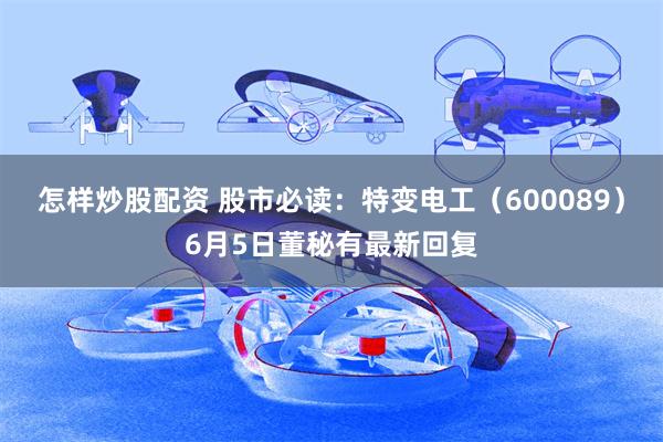 怎样炒股配资 股市必读：特变电工（600089）6月5日董秘有最新回复