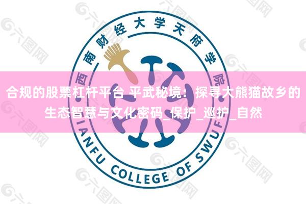 合规的股票杠杆平台 平武秘境：探寻大熊猫故乡的生态智慧与文化密码_保护_巡护_自然