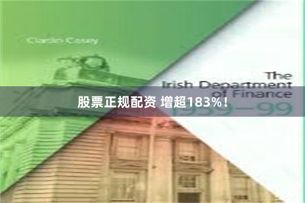 股票正规配资 增超183%！