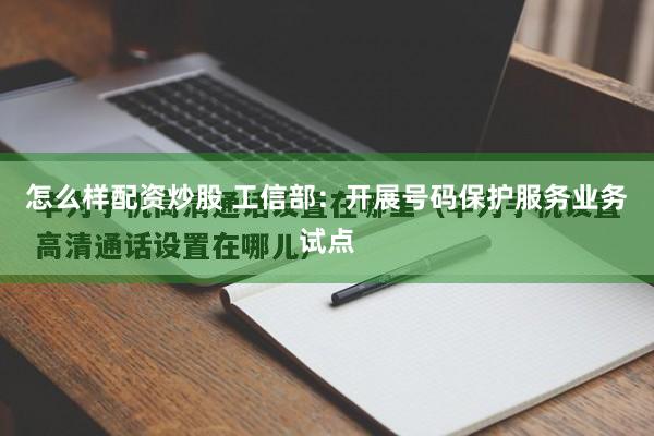 怎么样配资炒股 工信部：开展号码保护服务业务试点