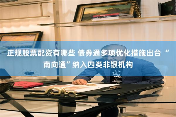 正规股票配资有哪些 债券通多项优化措施出台 “南向通”纳入四类非银机构
