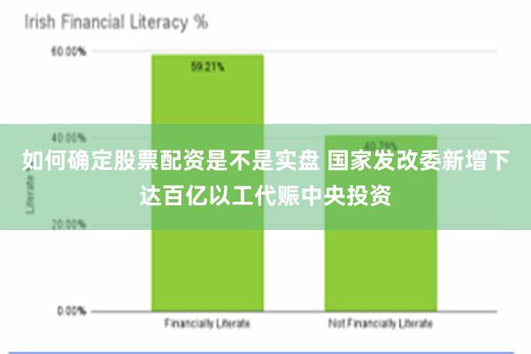 如何确定股票配资是不是实盘 国家发改委新增下达百亿以工代赈中央投资