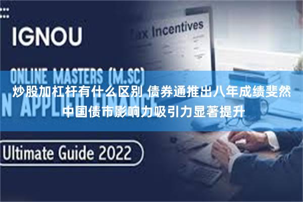 炒股加杠杆有什么区别 债券通推出八年成绩斐然 中国债市影响力吸引力显著提升