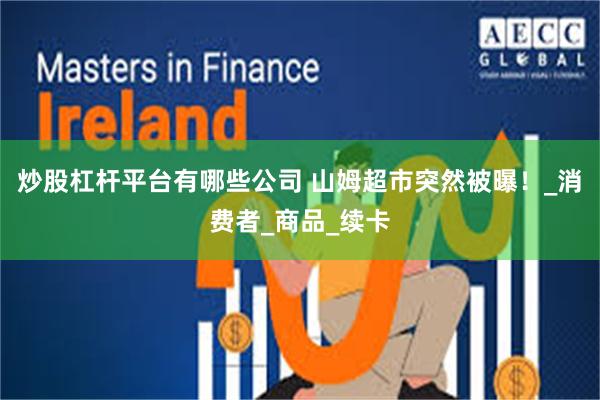 炒股杠杆平台有哪些公司 山姆超市突然被曝！_消费者_商品_续卡
