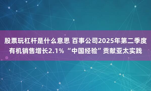 股票玩杠杆是什么意思 百事公司2025年第二季度有机销售增长2.1% “中国经验”贡献亚太实践