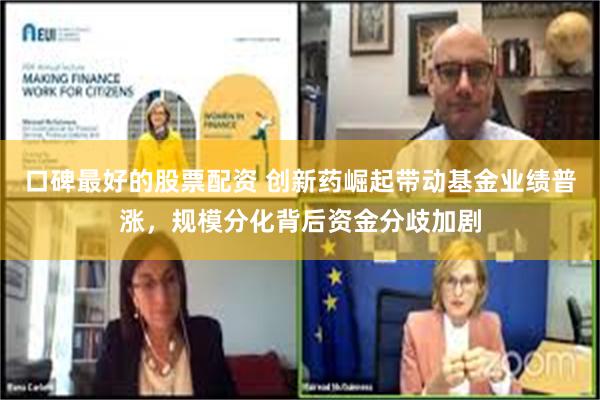 口碑最好的股票配资 创新药崛起带动基金业绩普涨，规模分化背后资金分歧加剧