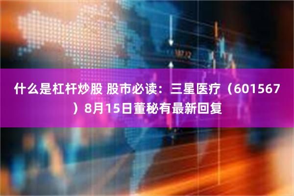 什么是杠杆炒股 股市必读：三星医疗（601567）8月15日董秘有最新回复