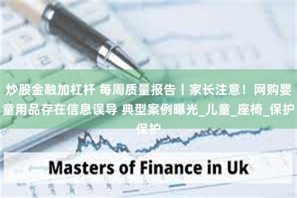 炒股金融加杠杆 每周质量报告丨家长注意！网购婴童用品存在信息误导 典型案例曝光_儿童_座椅_保护