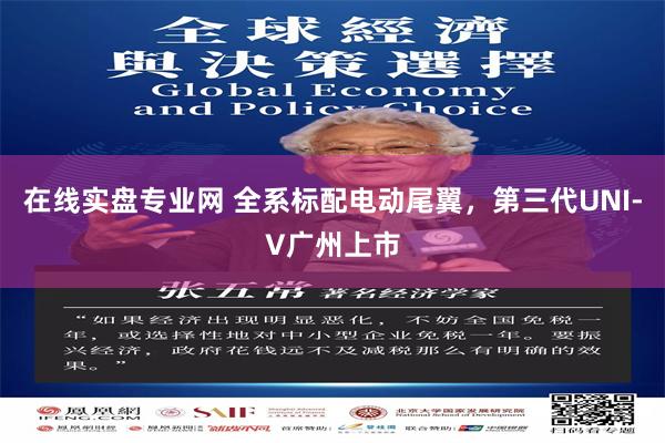 在线实盘专业网 全系标配电动尾翼，第三代UNI-V广州上市