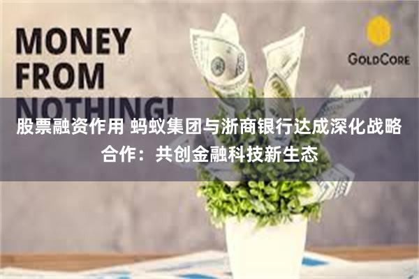 股票融资作用 蚂蚁集团与浙商银行达成深化战略合作：共创金融科技新生态